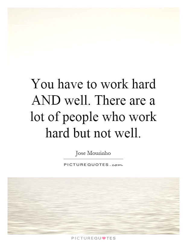 You have to work hard AND well. There are a lot of people who work hard but not well Picture Quote #1