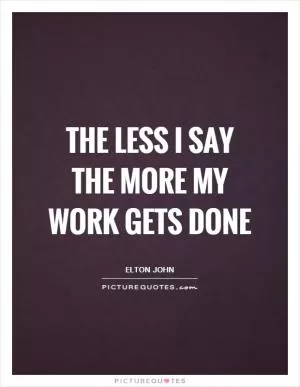The less I say the more my work gets done Picture Quote #1