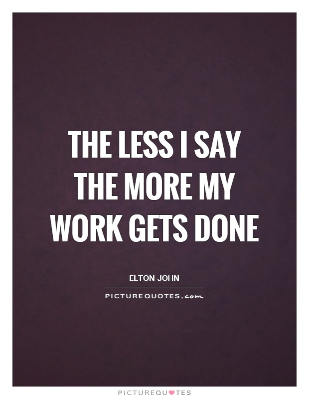 The less I say the more my work gets done Picture Quote #1