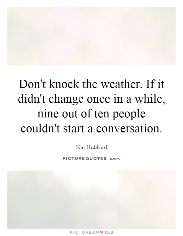 Don't knock the weather. If it didn't change once in a while, nine out of ten people couldn't start a conversation Picture Quote #1