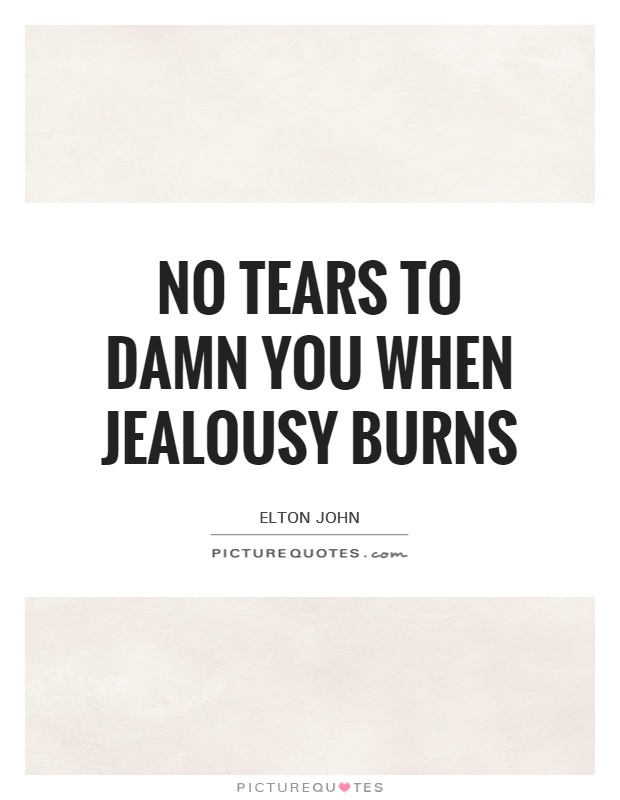 No tears to damn you when jealousy burns Picture Quote #1