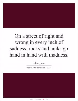 On a street of right and wrong in every inch of sadness, rocks and tanks go hand in hand with madness Picture Quote #1