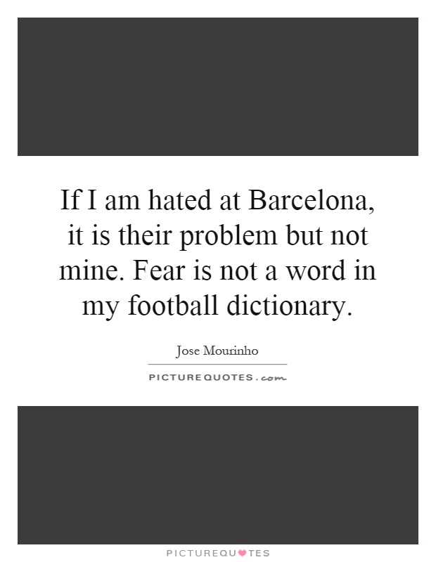 If I am hated at Barcelona, it is their problem but not mine. Fear is not a word in my football dictionary Picture Quote #1