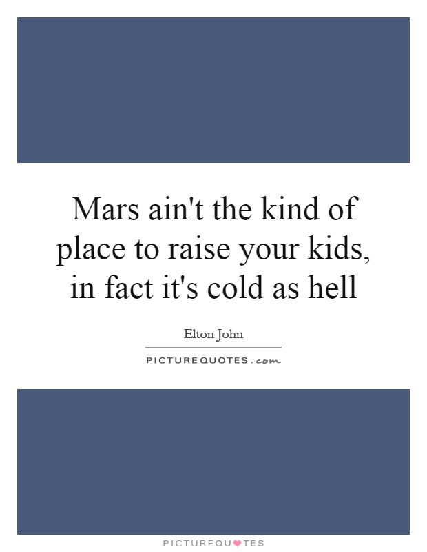 Mars ain't the kind of place to raise your kids, in fact it's cold as hell Picture Quote #1