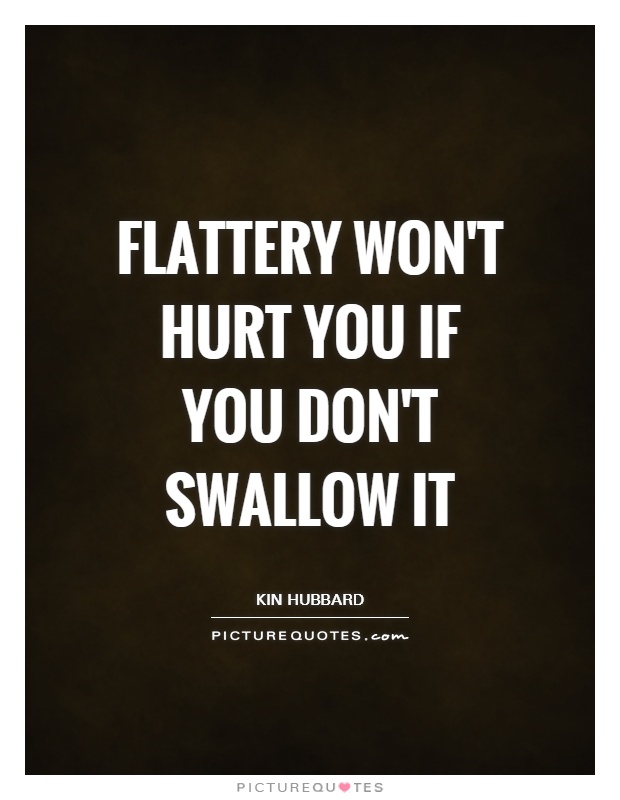 Flattery won't hurt you if you don't swallow it Picture Quote #1