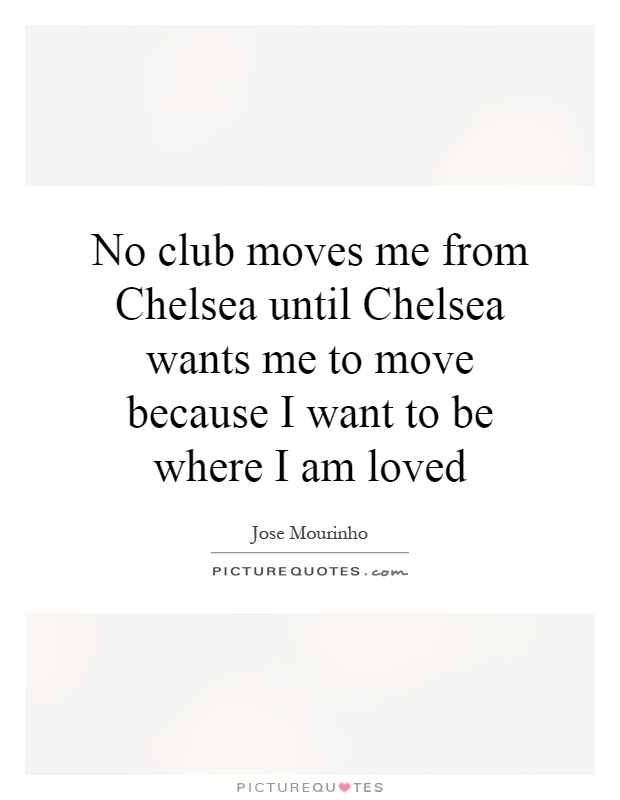 No club moves me from Chelsea until Chelsea wants me to move because I want to be where I am loved Picture Quote #1