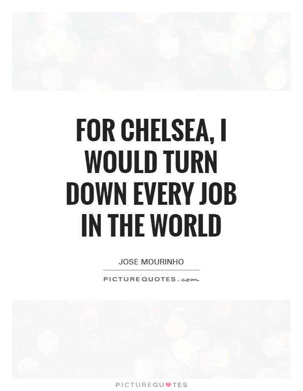 For Chelsea, I would turn down every job in the world Picture Quote #1