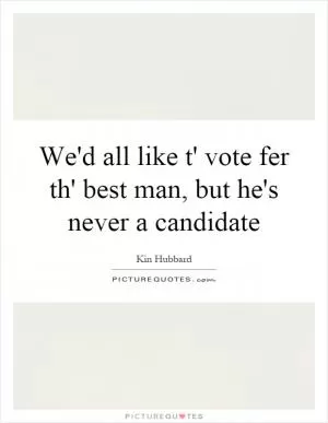 We'd all like t' vote fer th' best man, but he's never a candidate Picture Quote #1