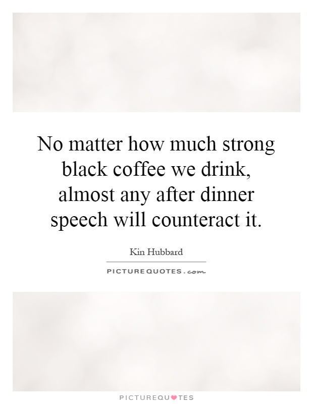 No matter how much strong black coffee we drink, almost any after dinner speech will counteract it Picture Quote #1