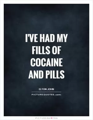 I've had my fills of cocaine and pills Picture Quote #1