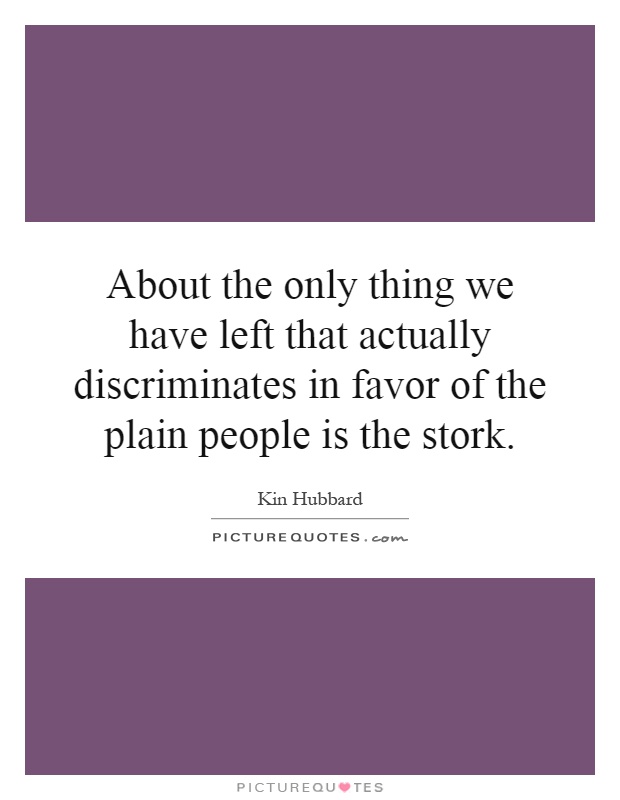 About the only thing we have left that actually discriminates in favor of the plain people is the stork Picture Quote #1