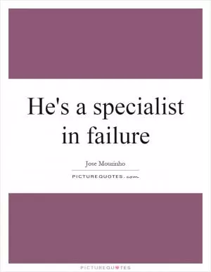 He's a specialist in failure Picture Quote #1