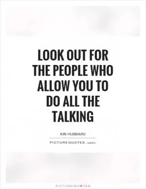 Look out for the people who allow you to do all the talking Picture Quote #1