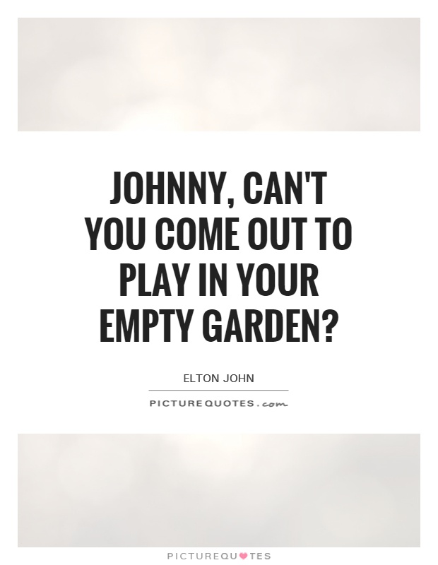 Johnny, can't you come out to play in your empty garden? Picture Quote #1