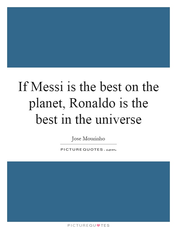 If Messi is the best on the planet, Ronaldo is the best in the universe Picture Quote #1
