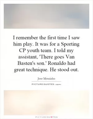 I remember the first time I saw him play. It was for a Sporting CP youth team. I told my assistant, 'There goes Van Basten's son.' Ronaldo had great technique. He stood out Picture Quote #1