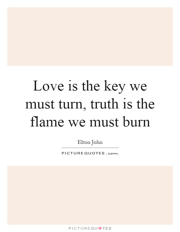 Love is the key we must turn, truth is the flame we must burn Picture Quote #1