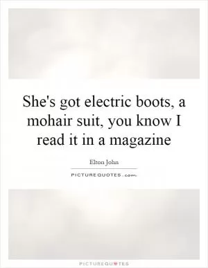 She's got electric boots, a mohair suit, you know I read it in a magazine Picture Quote #1