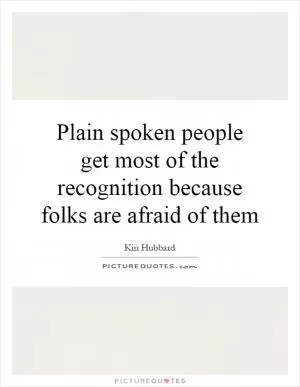 Plain spoken people get most of the recognition because folks are afraid of them Picture Quote #1