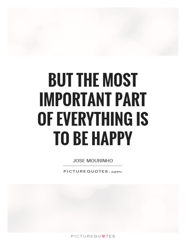 But the most important part of everything is to be happy Picture Quote #1