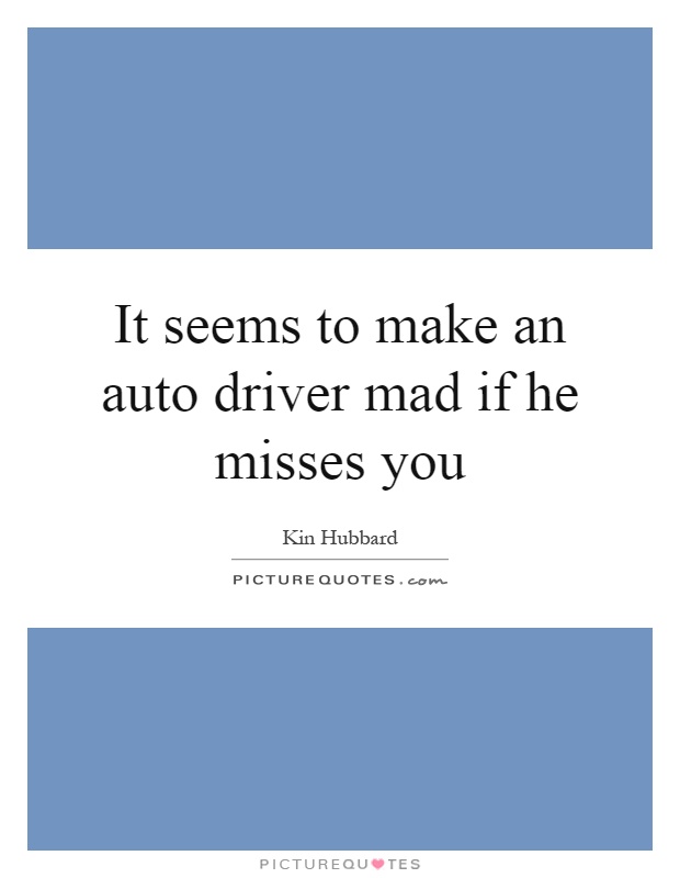 It seems to make an auto driver mad if he misses you Picture Quote #1