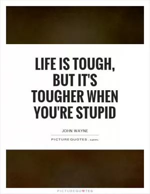 Life is tough, but it's tougher when you're stupid Picture Quote #1
