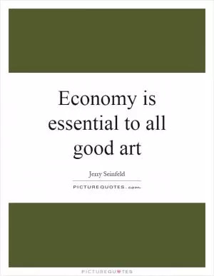 Economy is essential to all good art Picture Quote #1