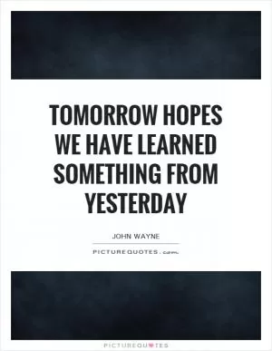 Tomorrow hopes we have learned something from yesterday Picture Quote #1