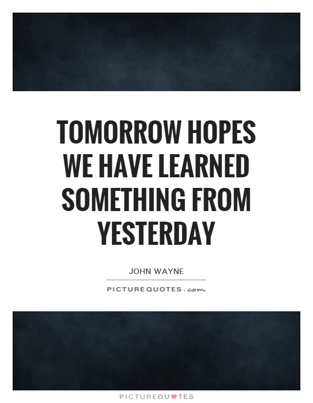 Tomorrow hopes we have learned something from yesterday Picture Quote #1