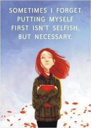 Sometimes I forget putting myself first isn't being selfish Picture Quote #1