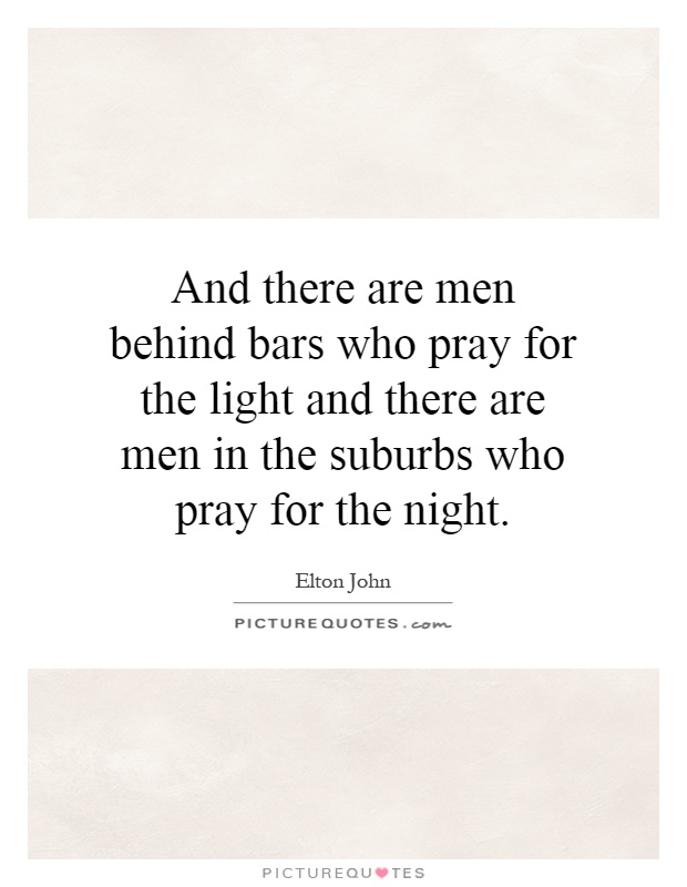 And there are men behind bars who pray for the light and there are men in the suburbs who pray for the night Picture Quote #1