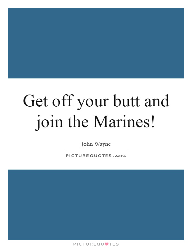 Get off your butt and join the Marines! Picture Quote #1