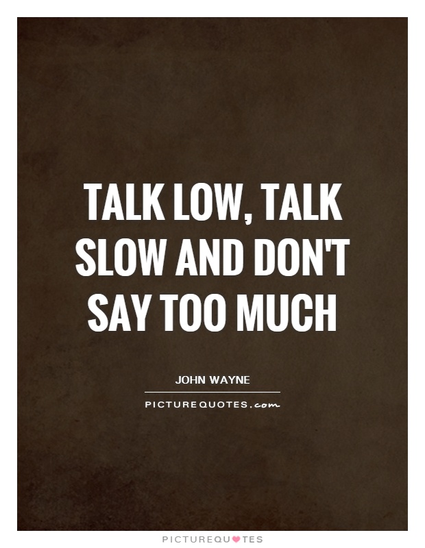 Talk low, talk slow and don't say too much Picture Quote #1