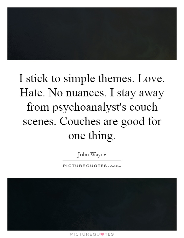 I stick to simple themes. Love. Hate. No nuances. I stay away from psychoanalyst's couch scenes. Couches are good for one thing Picture Quote #1