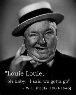 Louie Louie, oh baby, I said we gotta go Picture Quote #1
