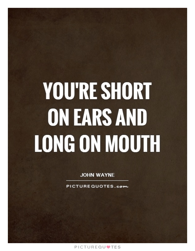 You're short on ears and long on mouth Picture Quote #1