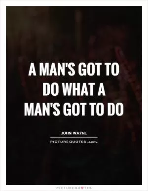 A man's got to do what a man's got to do Picture Quote #1