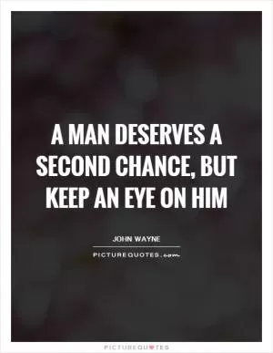 A man deserves a second chance, but keep an eye on him Picture Quote #1