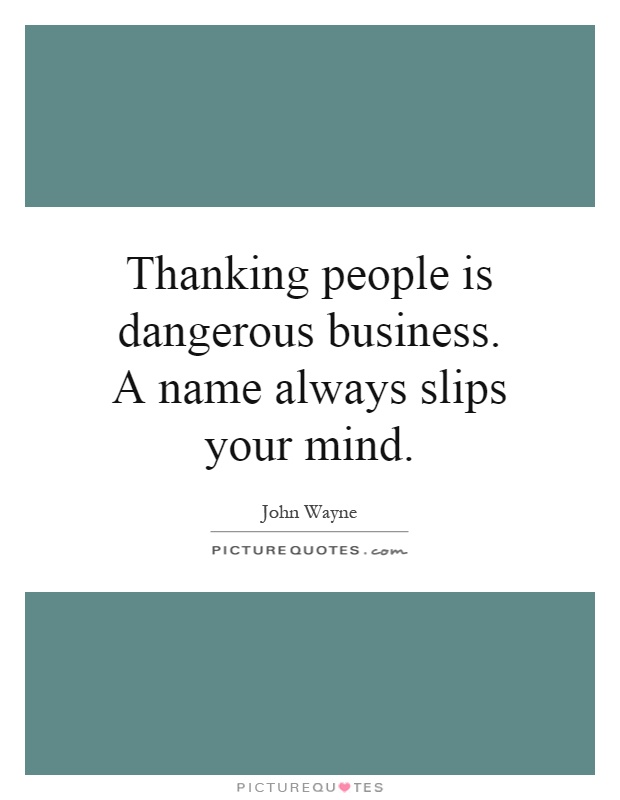Thanking people is dangerous business. A name always slips your mind Picture Quote #1
