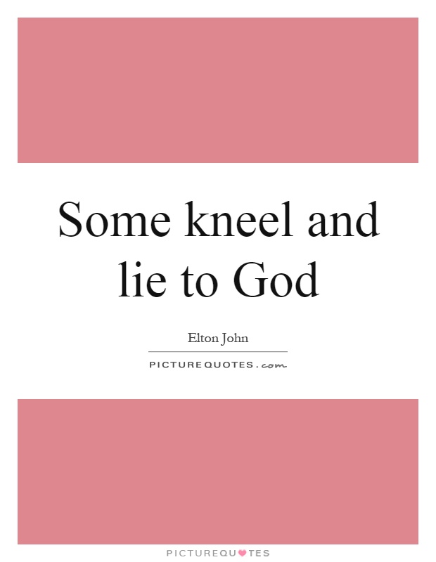 Some kneel and lie to God Picture Quote #1