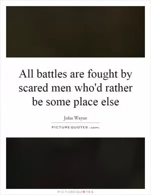 All battles are fought by scared men who'd rather be some place else Picture Quote #1