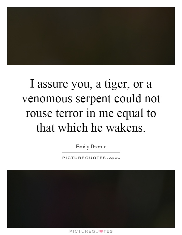 I assure you, a tiger, or a venomous serpent could not rouse terror in me equal to that which he wakens Picture Quote #1