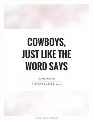 COWBOYS, just like the word says Picture Quote #1