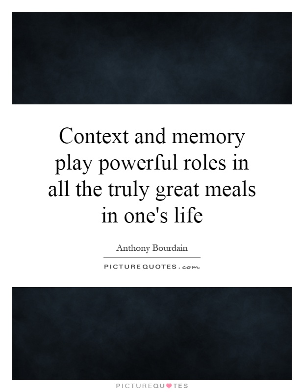 Context and memory play powerful roles in all the truly great meals in one's life Picture Quote #1