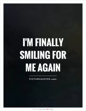 I'm finally smiling for me again Picture Quote #1