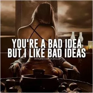 You're a bad idea. But I like bad ideas Picture Quote #1