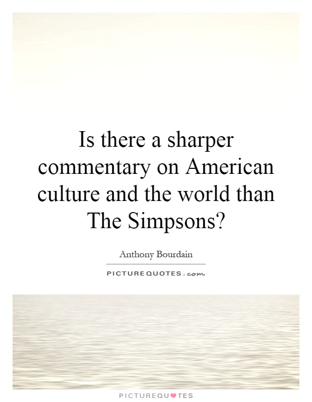 Is there a sharper commentary on American culture and the world than The Simpsons? Picture Quote #1