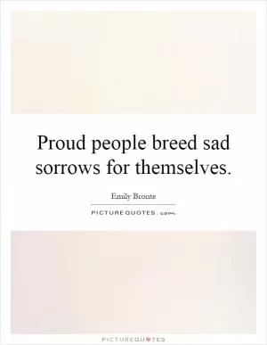 Proud people breed sad sorrows for themselves Picture Quote #1