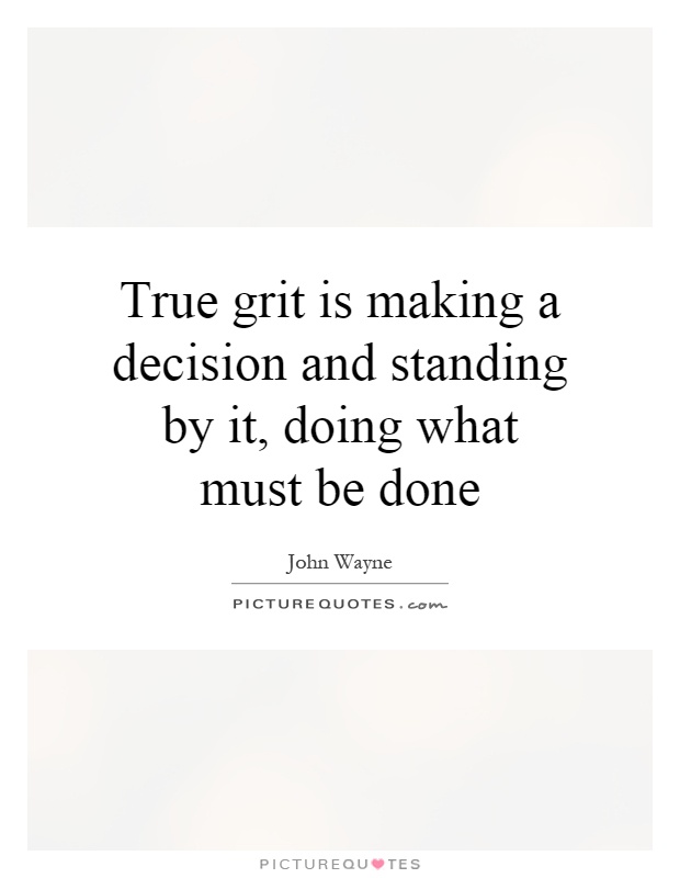 True grit is making a decision and standing by it, doing what must be done Picture Quote #1