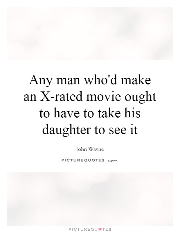 Any man who'd make an X-rated movie ought to have to take his daughter to see it Picture Quote #1